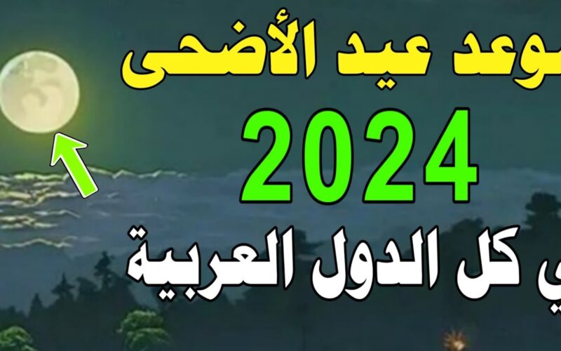 ” العيد الكبير امتي ؟ ” موعد عيد الاضحي 2024 ووقفة عرفات وعبارات التهنئة