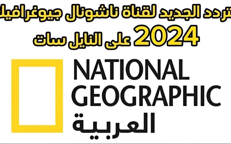 “لا تفوت الفرصة”.. اضبط تردد ناشيونال جيوغرافيك على نايل سات وعرب سات 2024 بأفضل جودة